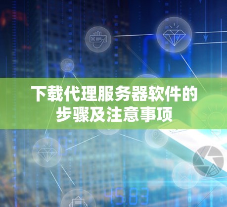 下载代理服务器软件的步骤及注意事项