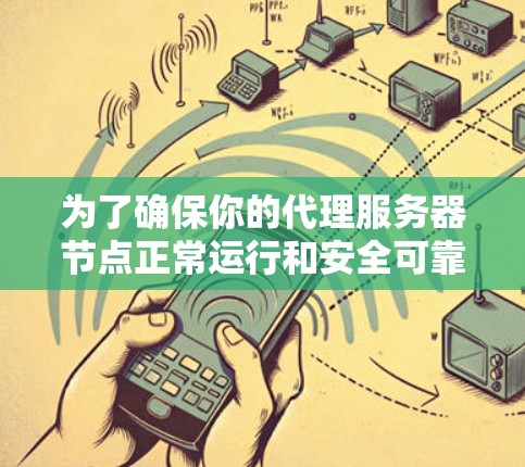 为了确保你的代理服务器节点正常运行和安全可靠，可以按照以下步骤进行测试