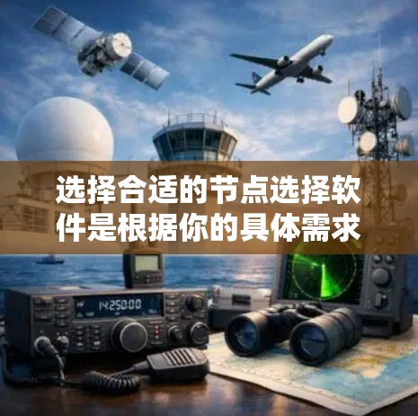 选择合适的节点选择软件是根据你的具体需求和使用场景来决定的。以下是一些关键点和推荐