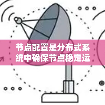 节点配置是分布式系统中确保节点稳定运行和高效运作的关键环节。以下是关于节点配置的详细分步教程