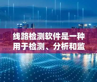 线路检测软件是一种用于检测、分析和监控电路或设备运行状态的软件。它通常用于工业自动化、电力系统、制造业等领域，以确保设备和系统的正常运行，及时发现和处理故障
