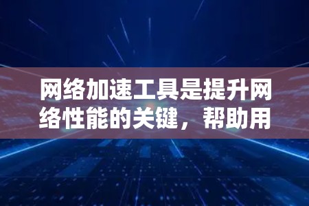 网络加速工具是提升网络性能的关键,帮助用户在多种场景下获得更快的访问速度和更高效的资源使用。以下是针对不同需求和用户类型的网络加速工具总结,帮助你做出明智的选择