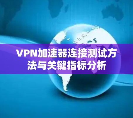 VPN加速器连接测试方法与关键指标分析