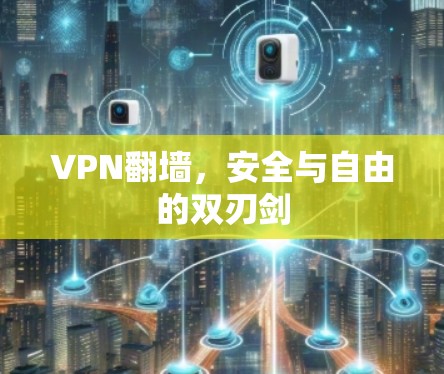 VPN翻墙,安全与自由的双刃剑 VPN翻墙,安全与自由的双刃剑