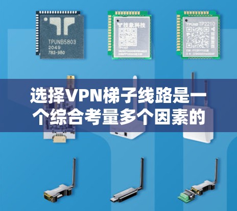 选择<strong>VPN梯子</strong>线路是一个综合考量多个因素的过程，以下是根据您的需求和场景整理的建议