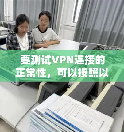 要测试VPN连接的正常性,可以按照以下步骤进行 要测试VPN连接的正常性,可以按照以下步骤进行
