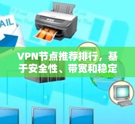 VPN节点推荐排行,基于安全性、带宽和稳定性的全面的分析 VPN节点推荐排行,基于安全性、带宽和稳定性的全面的分析