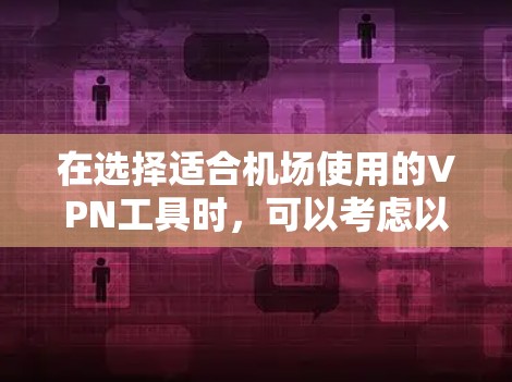 在选择适合机场使用的VPN工具时,可以考虑以下几个关键因素 在选择适合机场使用的VPN工具时,可以考虑以下几个关键因素