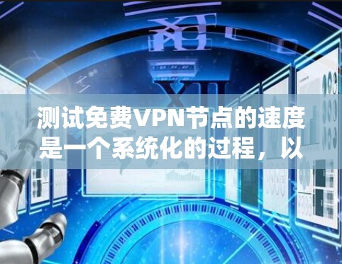 测试免费VPN节点的速度是一个系统化的过程，以下是分步骤的指南，帮助您全面评估各个节点的性能