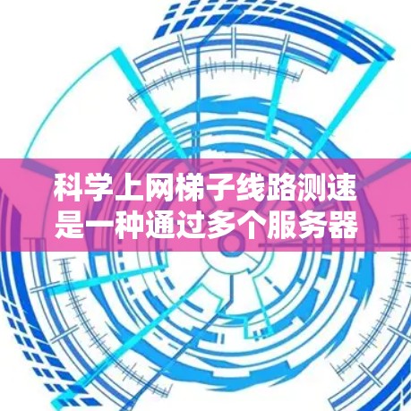 科学上网梯子线路测速是一种通过多个服务器同时测量网络连接速度的方法,以获得更准确的结果。以下是详细的步骤和相关信息 科学上网梯子线路测速是一种通过多个服务器同时测量网络连接速度的方法,以获得更准确的结果。以下是详细的步骤和相关信息
