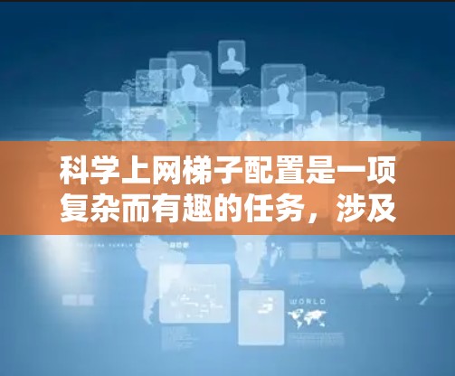 科学上网梯子配置是一项复杂而有趣的任务，涉及多个步骤和考虑因素。以下是对该配置方法的分步解释