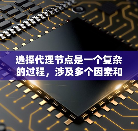 选择代理节点是一个复杂的过程,涉及多个因素和权衡。以下是对选择代理节点方法的总结和建议 选择代理节点是一个复杂的过程,涉及多个因素和权衡。以下是对选择代理节点方法的总结和建议