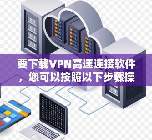 要下载VPN高速连接软件,您可以按照以下步骤操作 要下载VPN高速连接软件,您可以按照以下步骤操作