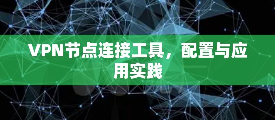 VPN节点连接工具，配置与应用实践
