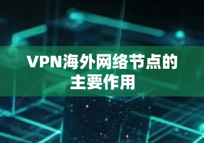 VPN海外网络节点的主要作用 VPN海外网络节点的主要作用