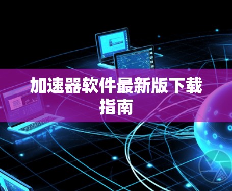 加速器软件最新版下载指南