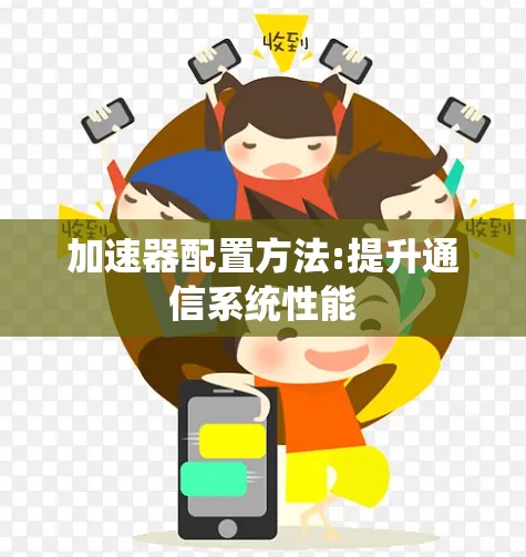 加速器配置方法:提升通信系统性能 加速器配置方法:提升通信系统性能