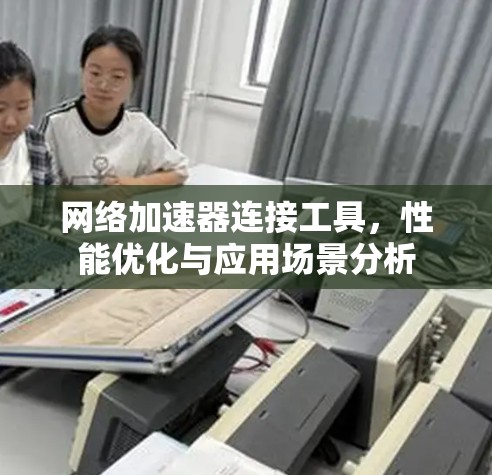 网络加速器连接工具，性能优化与应用场景分析