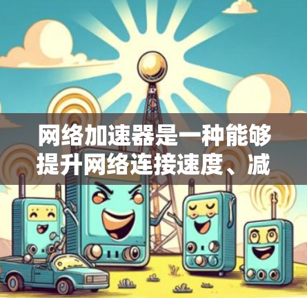 网络加速器是一种能够提升网络连接速度、减少延迟或提高带宽效率的工具或软件。它们通常用于企业网络、个人用户或开发环境中，以优化网络性能。以下是一些常见的网络加速器工具和解决方案的简要介绍
