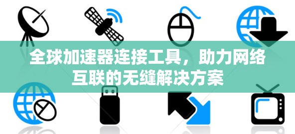 全球加速器连接工具，助力网络互联的无缝解决方案