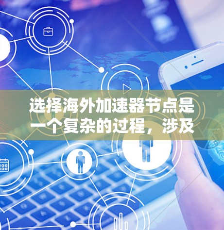 选择海外加速器节点是一个复杂的过程，涉及多个关键因素。以下是一个有条理的指南，帮助您做出明智的选择