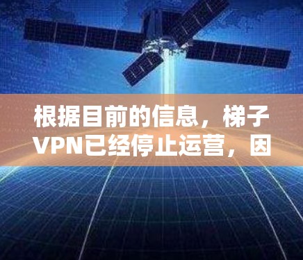 根据目前的信息，梯子VPN已经停止运营，因此无法下载。以下是一些建议，帮助您找到合适的替代方案