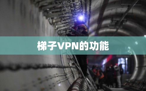 梯子VPN的功能 梯子VPN的功能
