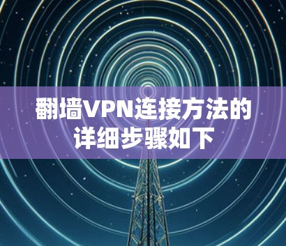 翻墙VPN连接方法的详细步骤如下