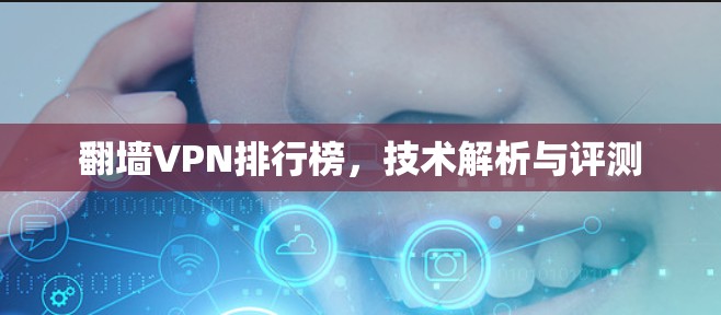 翻墙VPN排行榜,技术解析与评测 翻墙VPN排行榜,技术解析与评测