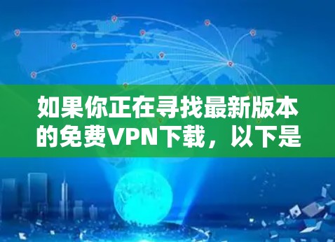 如果你正在寻找最新版本的免费VPN下载,以下是一些常见的免费VPN服务提供商及其最新版本的信息 如果你正在寻找最新版本的免费VPN下载,以下是一些常见的免费VPN服务提供商及其最新版本的信息