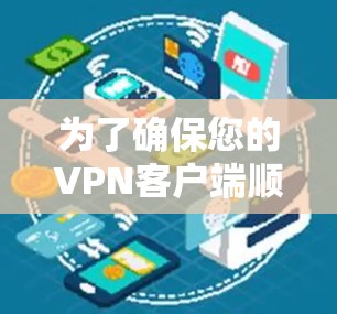 为了确保您的VPN客户端顺利更新并正常运行，以下是详细的步骤指南