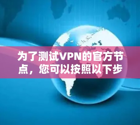 为了测试VPN的官方节点,您可以按照以下步骤进行 为了测试VPN的官方节点,您可以按照以下步骤进行