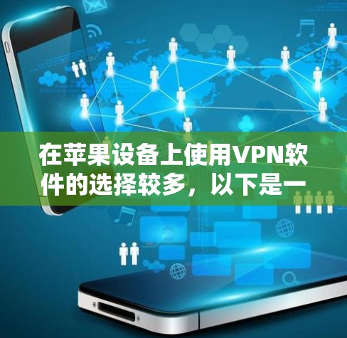 在苹果设备上使用VPN软件的选择较多,以下是一些常见的VPN服务提供商和它们的特点,供你参考 在苹果设备上使用VPN软件的选择较多,以下是一些常见的VPN服务提供商和它们的特点,供你参考