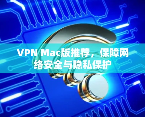 VPN Mac版推荐,保障网络安全与隐私保护 VPN Mac版推荐,保障网络安全与隐私保护