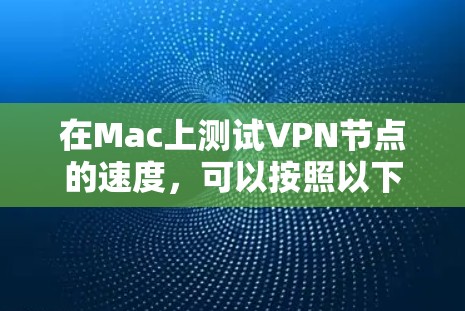 在Mac上测试VPN节点的速度，可以按照以下步骤进行