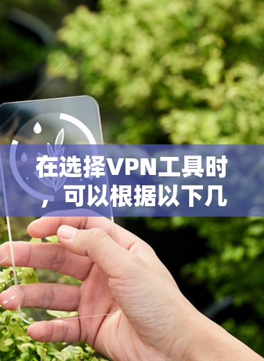 在选择VPN工具时,可以根据以下几个关键因素来推荐合适的工具 在选择VPN工具时,可以根据以下几个关键因素来推荐合适的工具