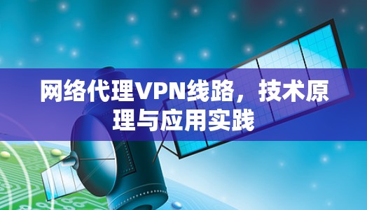 网络代理VPN线路，技术原理与应用实践