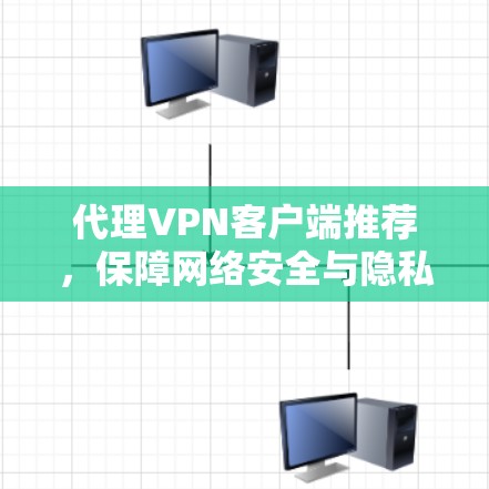 代理VPN客户端推荐，保障网络安全与隐私保护