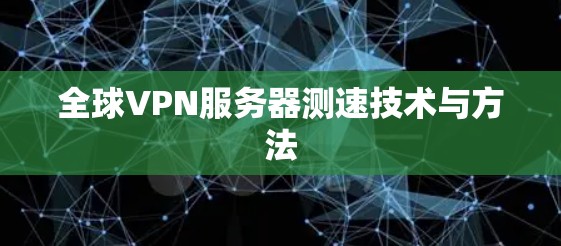 全球VPN服务器测速技术与方法