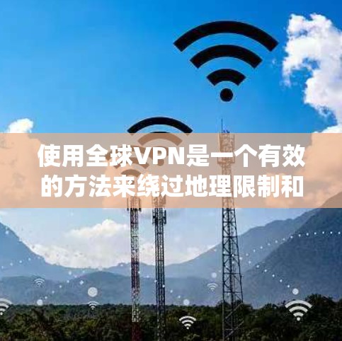 使用全球VPN是一个有效的方法来绕过地理限制和保护隐私。以下是详细的步骤指南