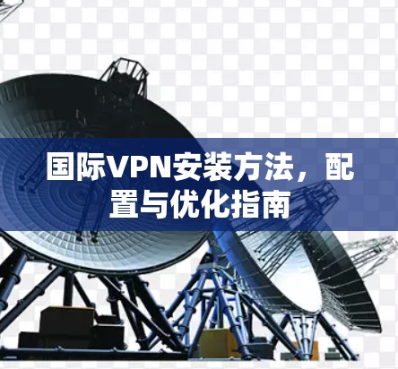 国际VPN安装方法，配置与优化指南