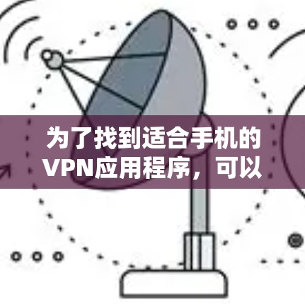 为了找到适合手机的VPN应用程序,可以按照以下步骤进行 为了找到适合手机的VPN应用程序,可以按照以下步骤进行