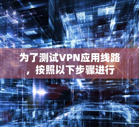 为了测试VPN应用线路，按照以下步骤进行