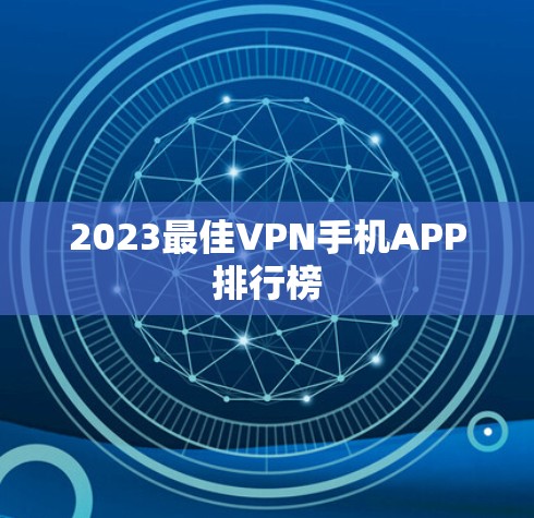 2023最佳VPN手机APP排行榜 2023最佳VPN手机APP排行榜