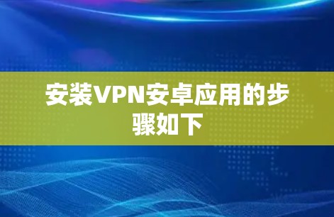 安装VPN安卓应用的步骤如下