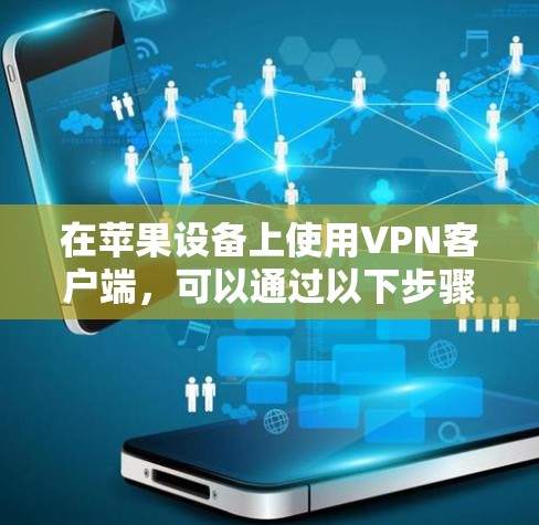 在苹果设备上使用VPN客户端,可以通过以下步骤设置 在苹果设备上使用VPN客户端,可以通过以下步骤设置