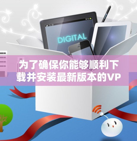 为了确保你能够顺利下载并安装最新版本的VPN电脑客户端,请按照以下步骤操作 为了确保你能够顺利下载并安装最新版本的VPN电脑客户端,请按照以下步骤操作