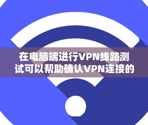 在电脑端进行VPN线路测试可以帮助确认VPN连接的稳定性和可靠性。以下是进行VPN线路测试的步骤和方法 在电脑端进行VPN线路测试可以帮助确认VPN连接的稳定性和可靠性。以下是进行VPN线路测试的步骤和方法