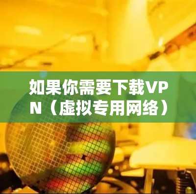 如果你需要下载VPN（虚拟专用网络）应用程序到你的Windows设备，可以按照以下步骤操作