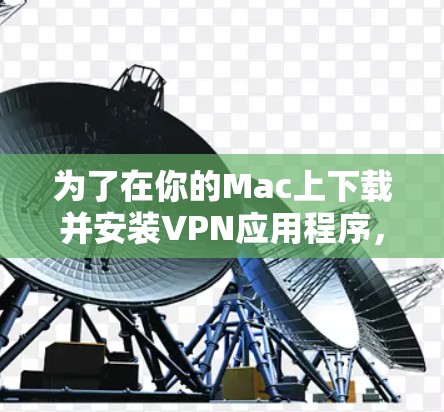 为了在你的Mac上下载并安装VPN应用程序,请按照以下步骤操作 为了在你的Mac上下载并安装VPN应用程序,请按照以下步骤操作